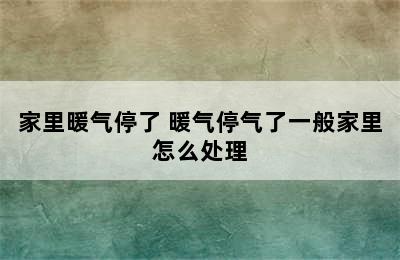 家里暖气停了 暖气停气了一般家里怎么处理